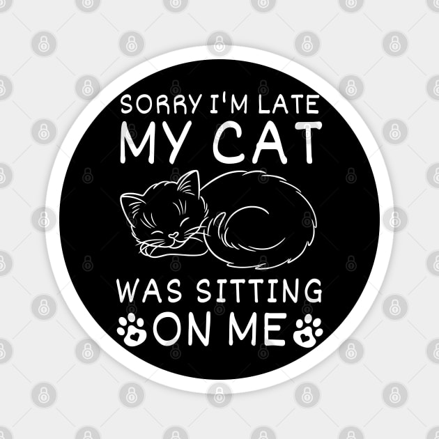 Funny Sorry I'm Late My Cat Was Sitting On Me Cute, Always Late,  Kitty Mom Dad Magnet by weirdboy